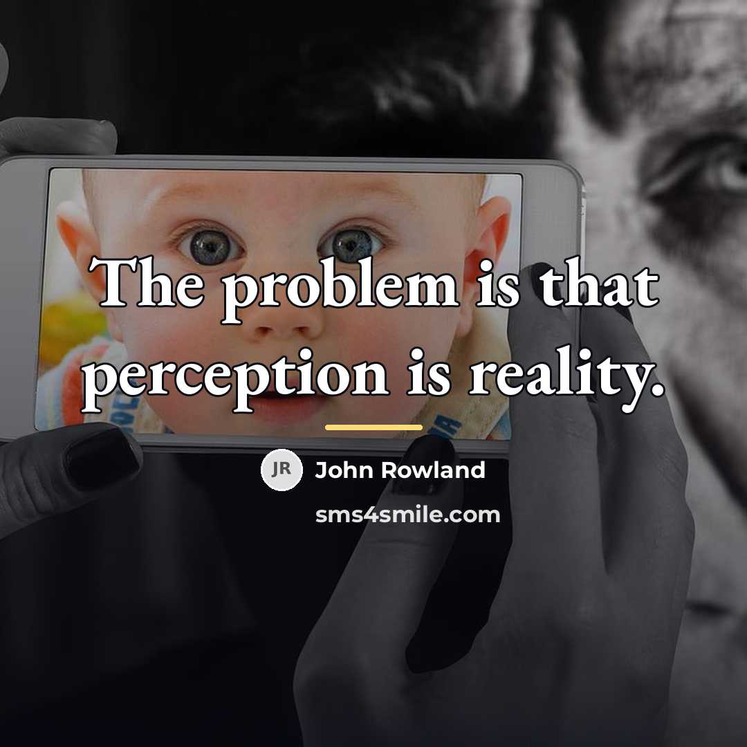 “The problem is that perception is reality.…” quote by John Rowland