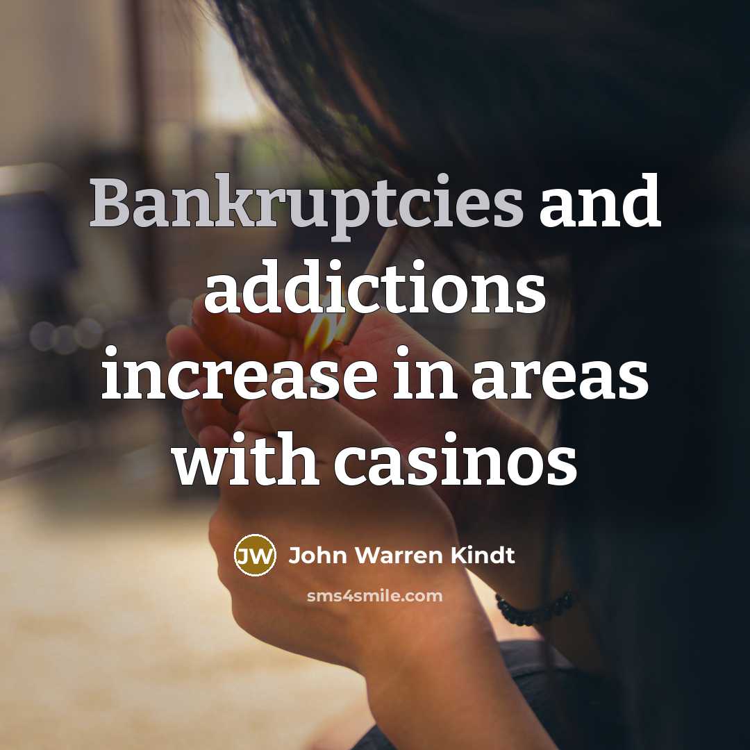 “Bankruptcies and addictions increase in areas with casinos…” quote by John Warren Kindt
