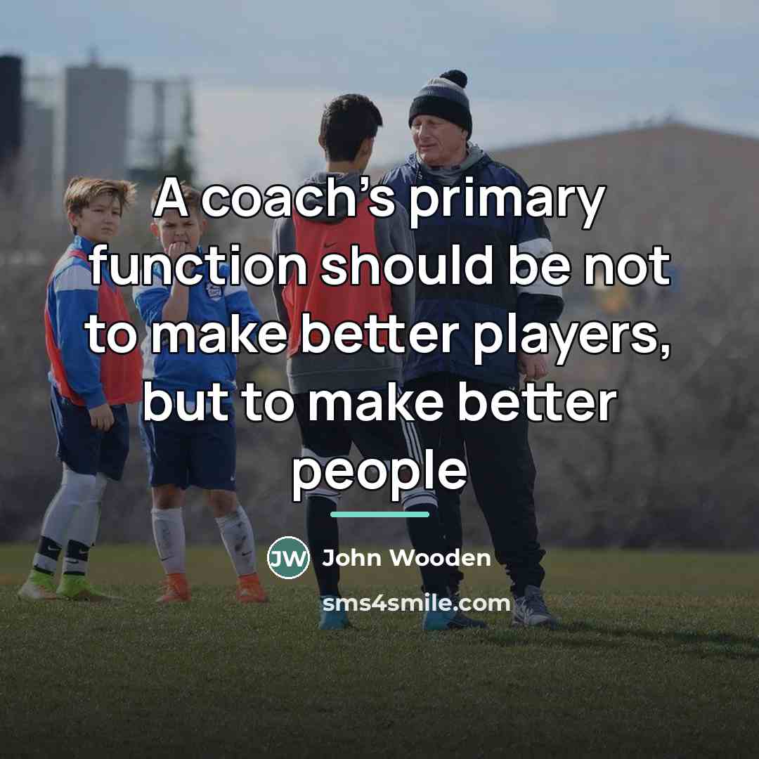 “A coach's primary function should be not to make better…” quote by John Wooden
