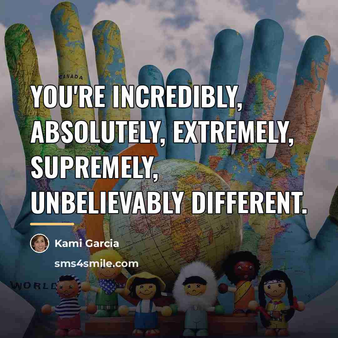 “You're incredibly, absolutely, extremely, supremely, unbelievably different.…” quote by Kami Garcia