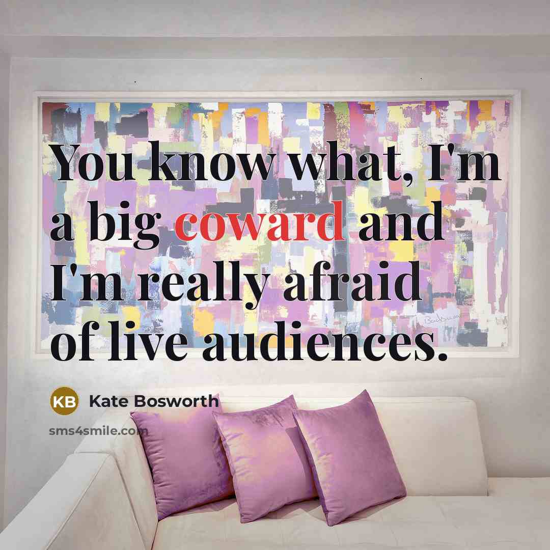 “You know what, I'm a big coward and I'm really…” quote by Kate Bosworth