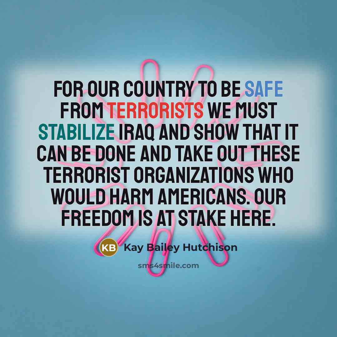 “For our country to be safe from terrorists we must…” quote by Kay Bailey Hutchison