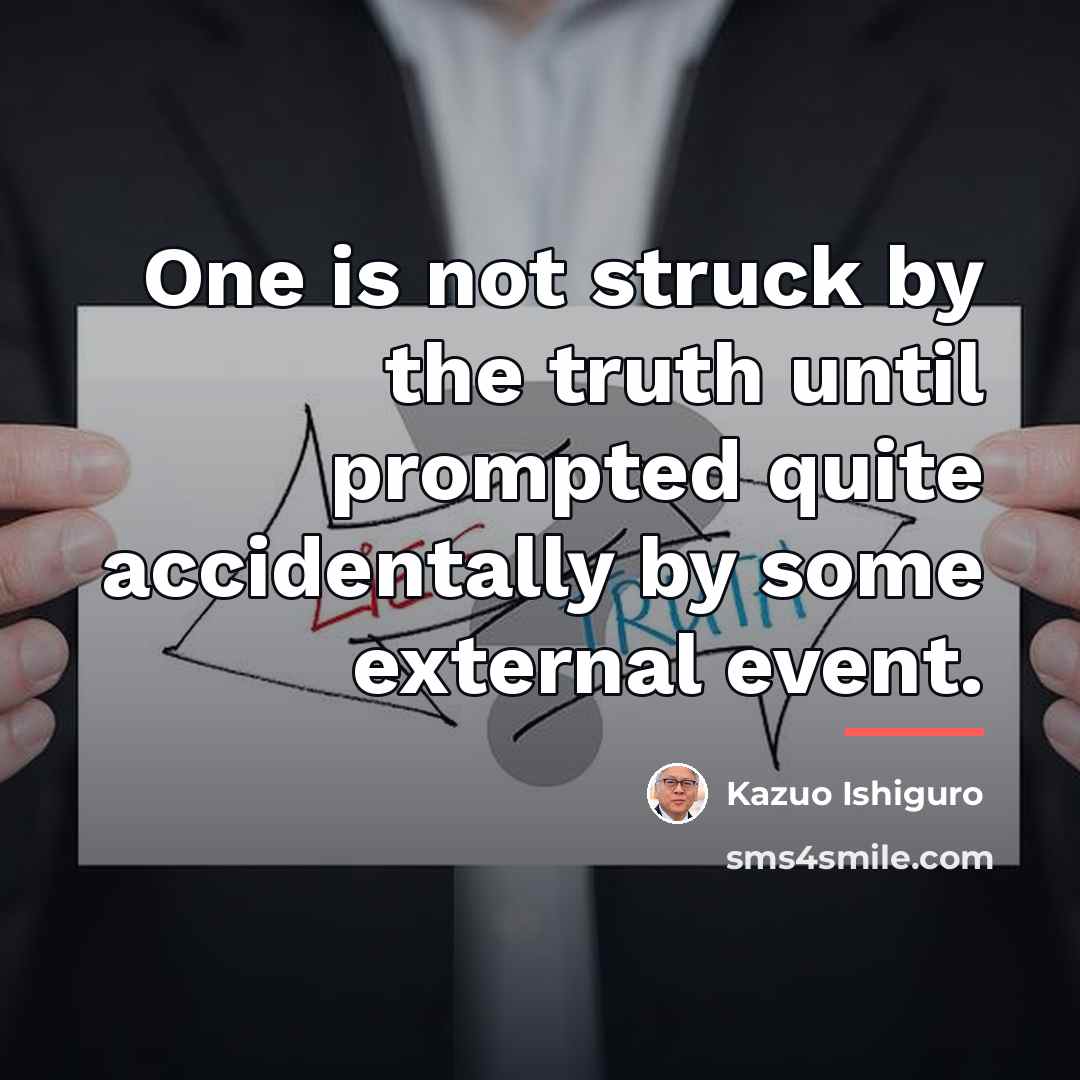 “One is not struck by the truth until prompted quite…” quote by Kazuo Ishiguro