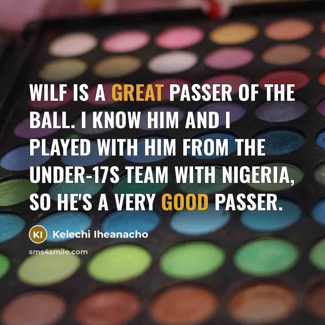 “Wilf is a great passer of the ball. I know him and I played with him from the Under-17s team with Nigeria, so he's a very good passer.” quote by Kelechi Iheanacho