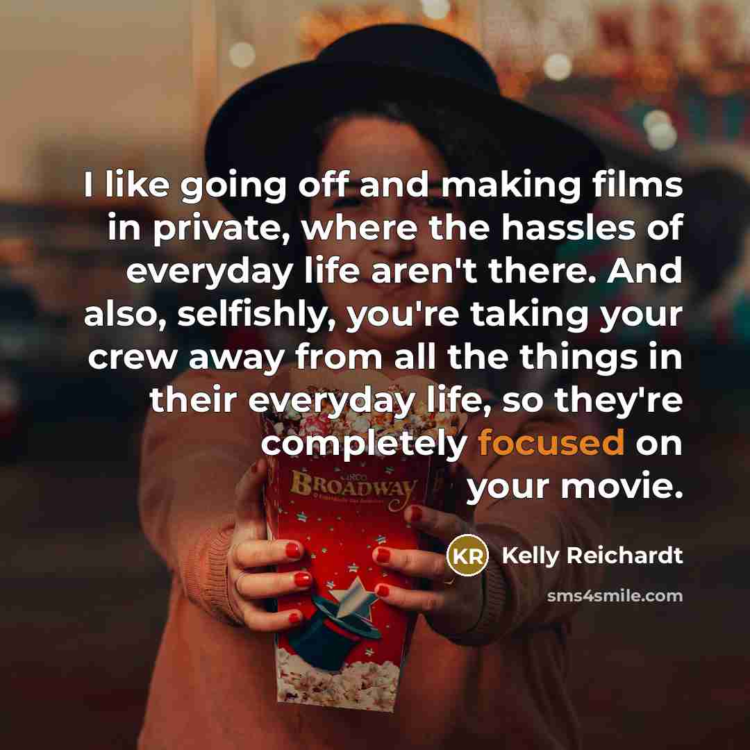 “I like going off and making films in private, where…” quote by Kelly Reichardt