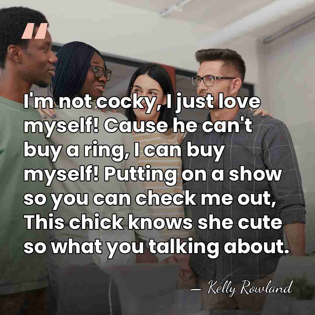 I'm not cocky, I just love myself! Cause he can't buy a&hellip; - Kelly Rowland