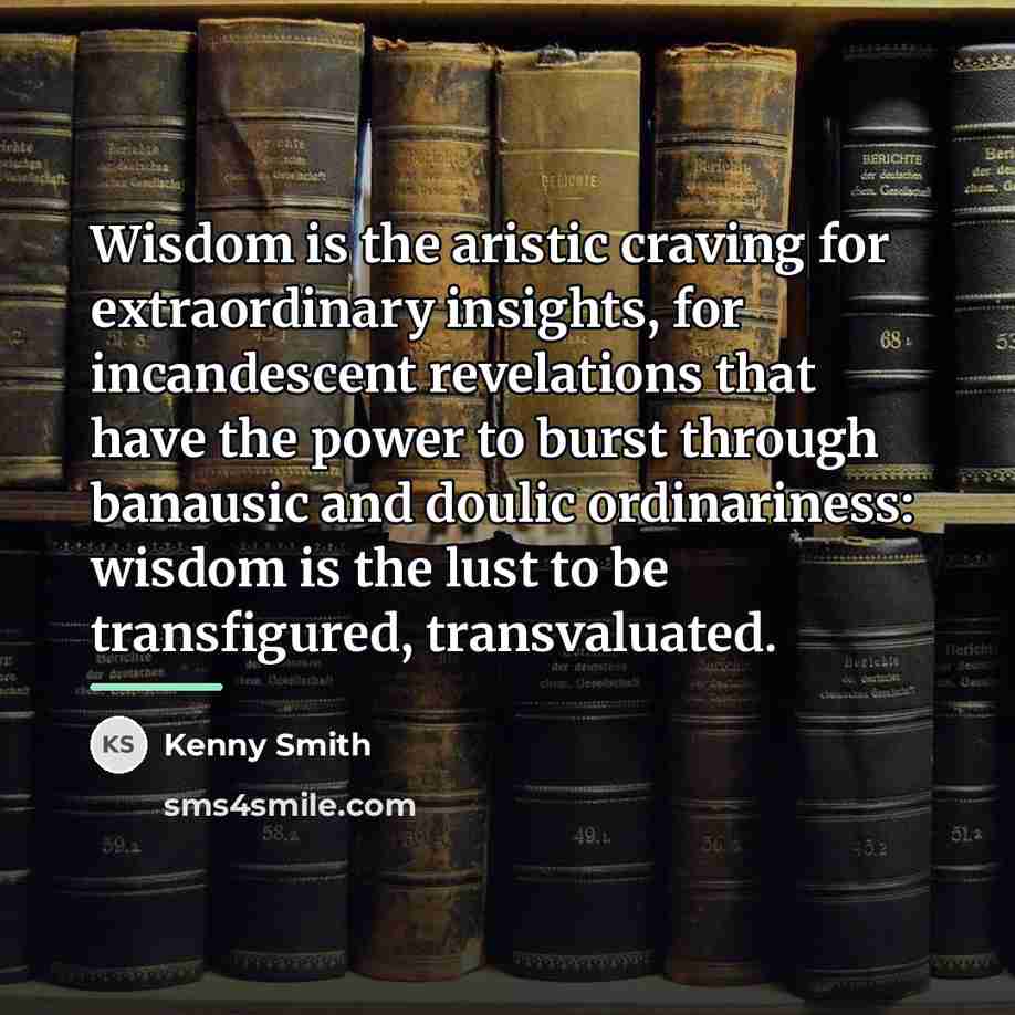 “Wisdom is the aristic craving for extraordinary insights, for incandescent…” quote by Kenny Smith
