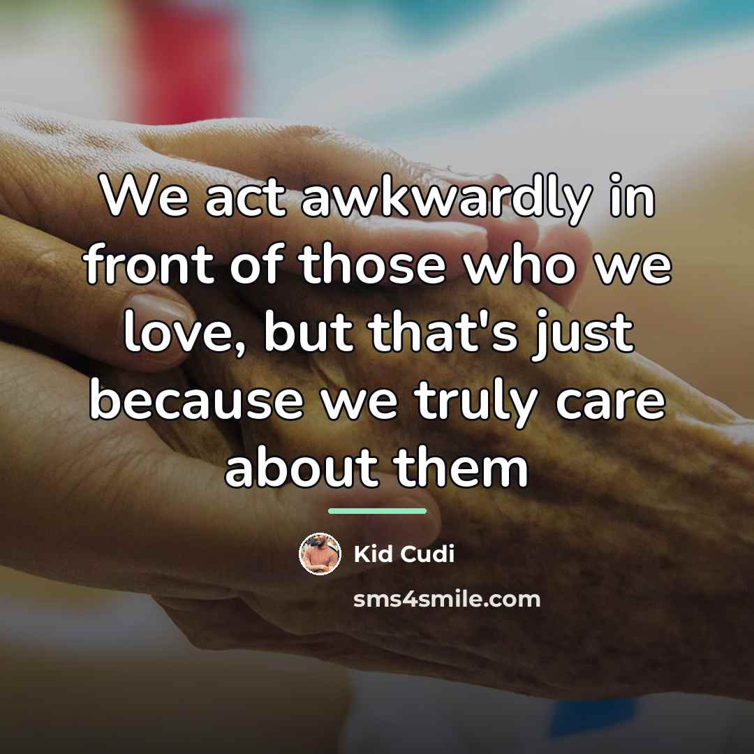 “We act awkwardly in front of those who we love,…” quote by Kid Cudi