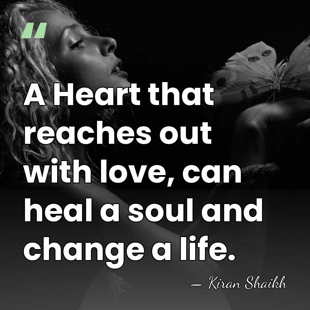 A Heart that reaches out with love, can heal a soul and&hellip; - Kiran Shaikh