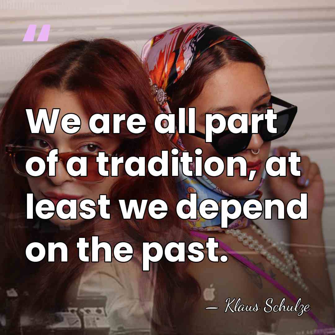 We are all part of a tradition, at least we depend on&hellip; - Klaus Schulze