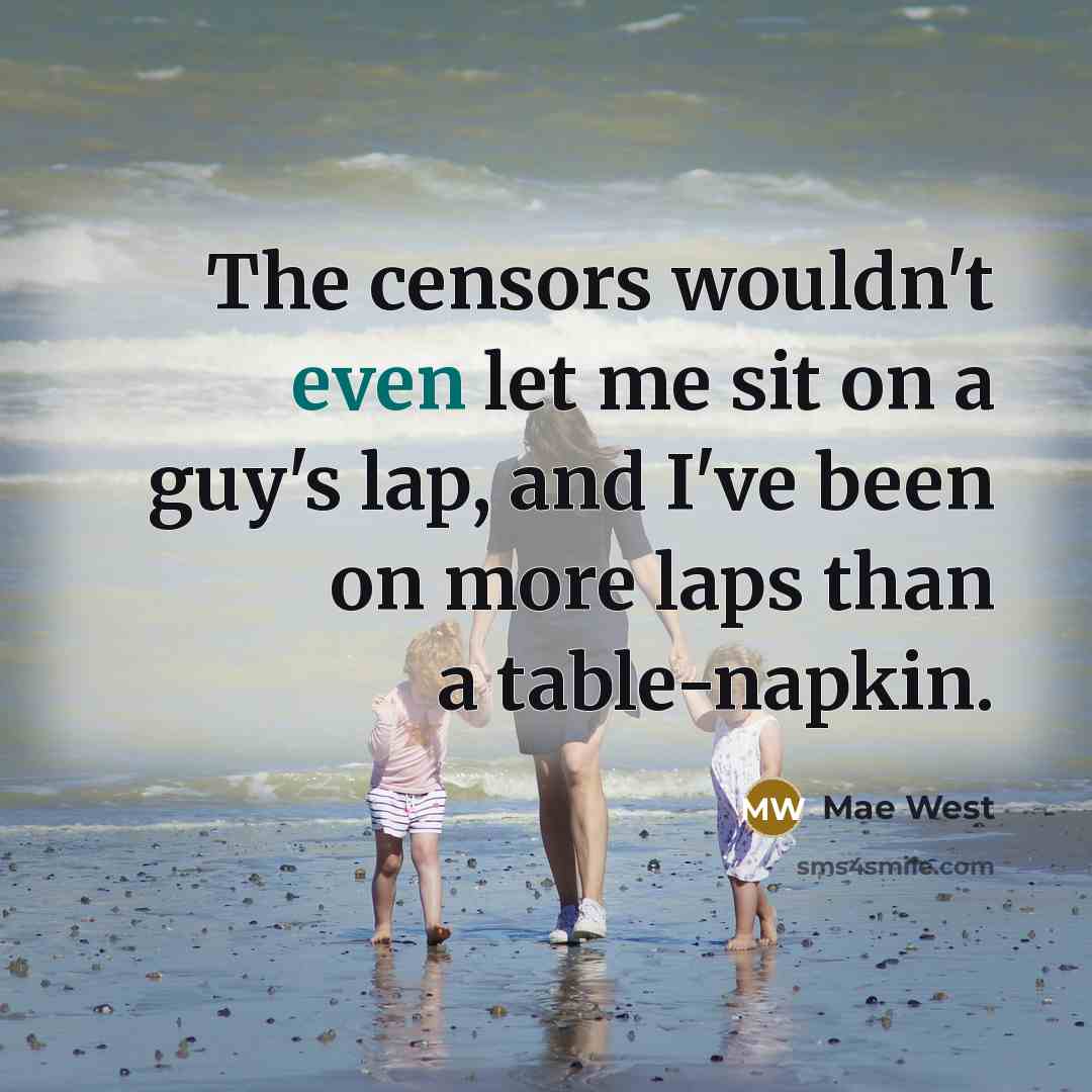 “The censors wouldn't even let me sit on a guy's lap, and I've been on more laps than a table-napkin.” quote by Mae West