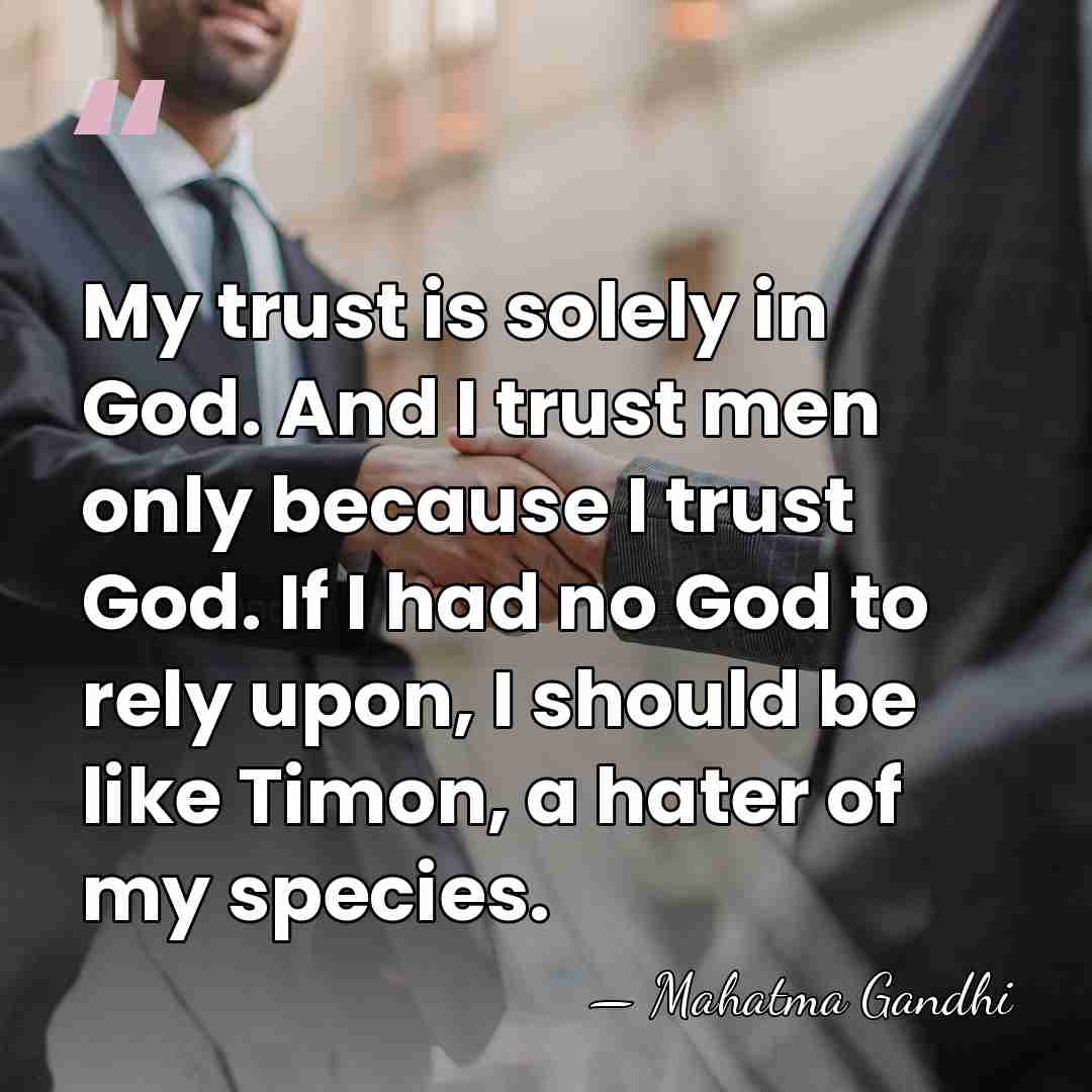 My trust is solely in God. And I trust men only because&hellip; - Mahatma Gandhi