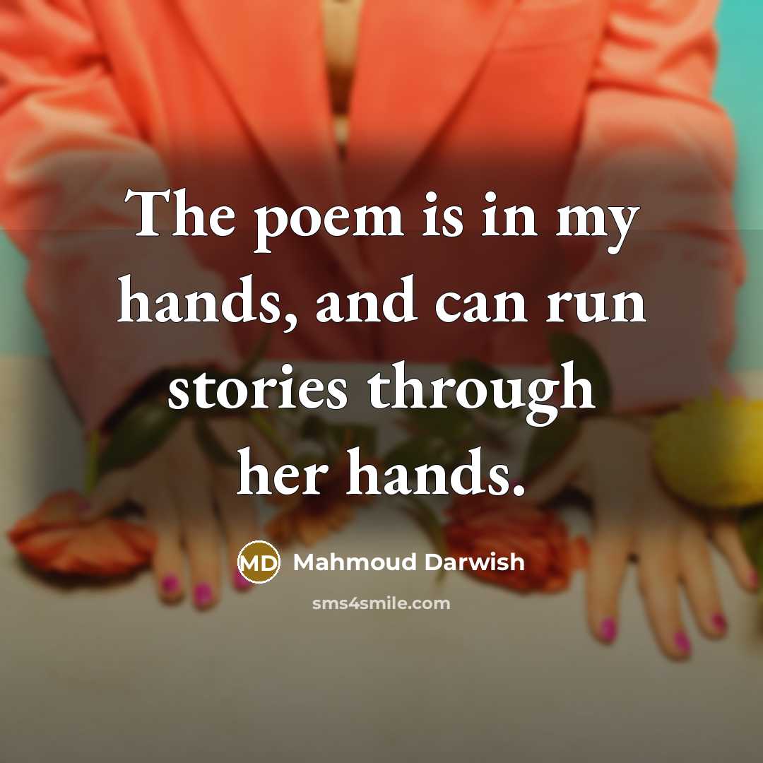 “The poem is in my hands, and can run stories…” quote by Mahmoud Darwish