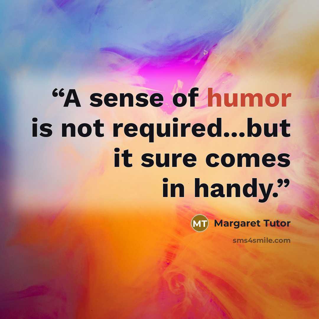 “A sense of humor is not required...but it sure comes in handy.” quote by Margaret Tutor