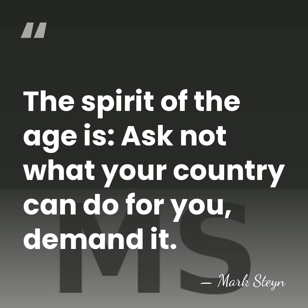 The spirit of the age is: Ask not what your country can&hellip; - Mark Steyn