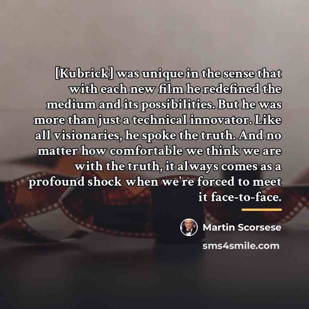 “[Kubrick] was unique in the sense that with each new…” quote by Martin Scorsese
