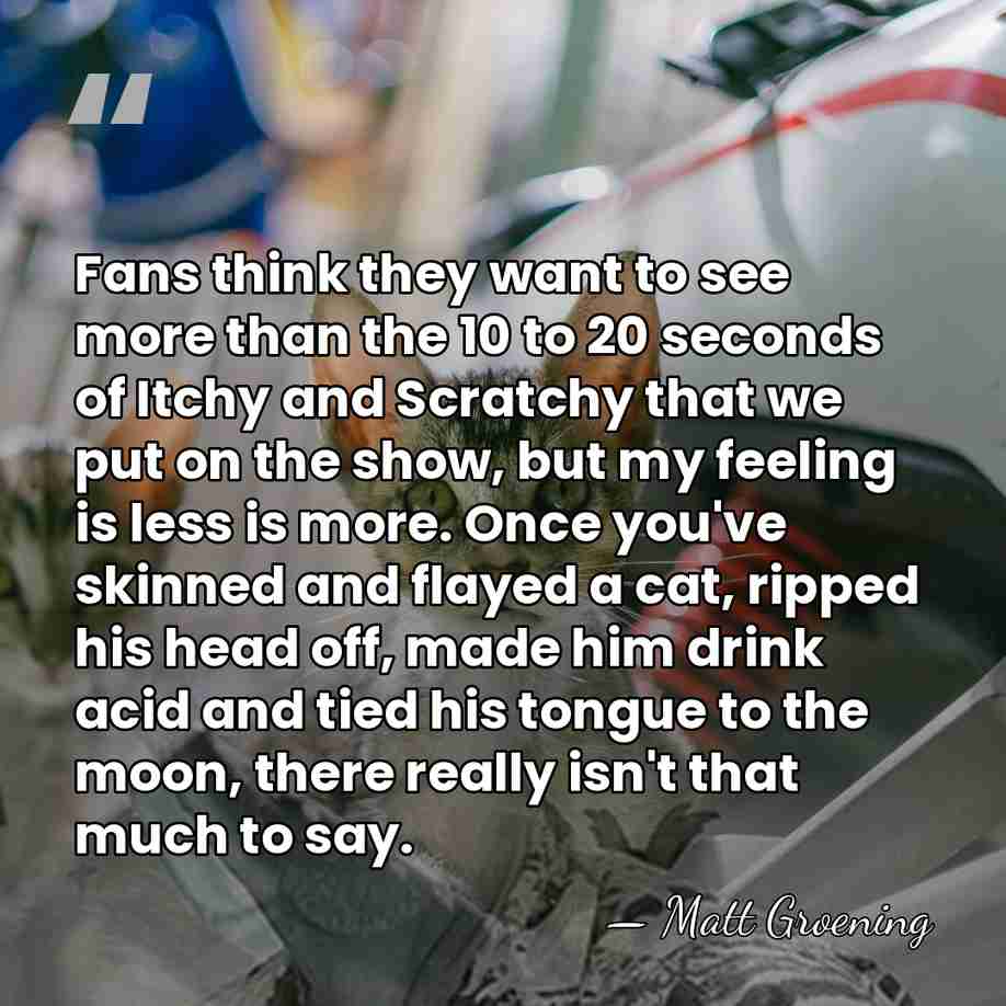 Fans think they want to see more than the 10 to 20&hellip; - Matt Groening