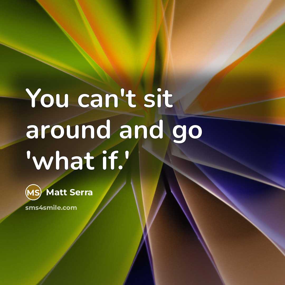 “You can't sit around and go 'what if.'…” quote by Matt Serra