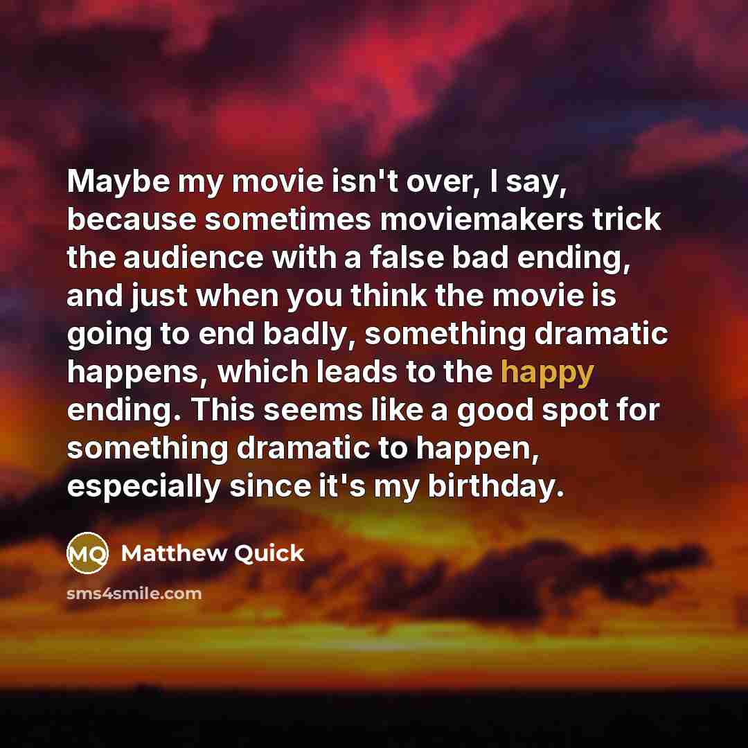 “Maybe my movie isn't over, I say, because sometimes moviemakers…” quote by Matthew Quick