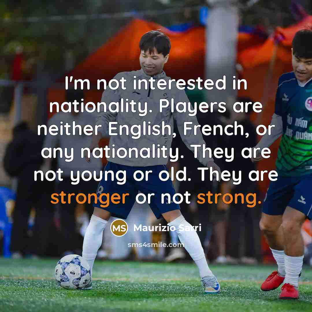 “I'm not interested in nationality. Players are neither English, French, or any nationality. They are not young or old. They are stronger or not strong.” quote by Maurizio Sarri