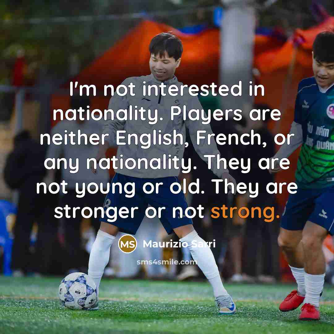“I'm not interested in nationality. Players are neither English, French,…” quote by Maurizio Sarri