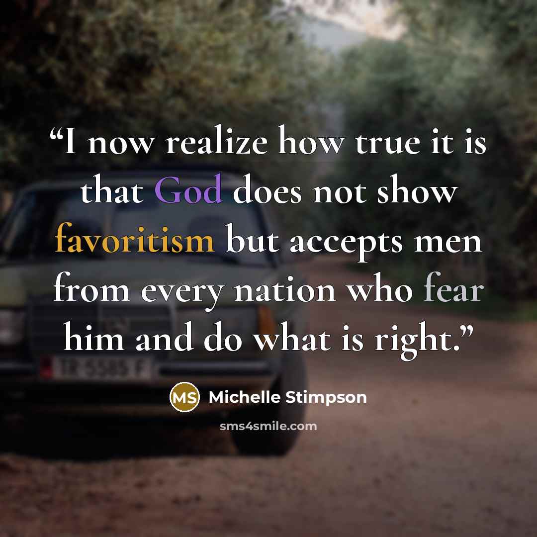 “I now realize how true it is that God does not show favoritism but accepts men from every nation who fear him and do what is right.” quote by Michelle Stimpson