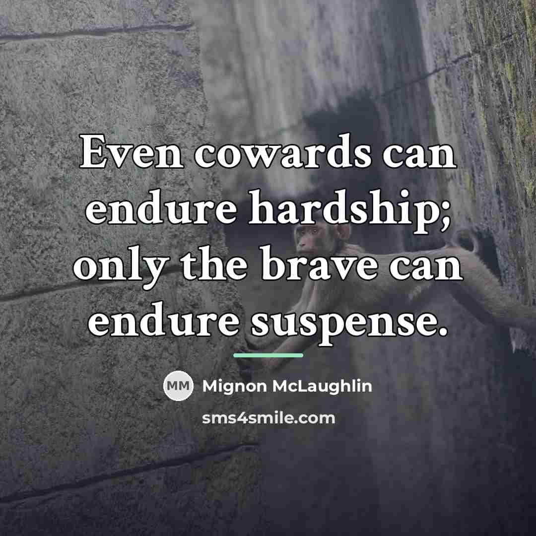 “Even cowards can endure hardship; only the brave can endure…” quote by Mignon McLaughlin