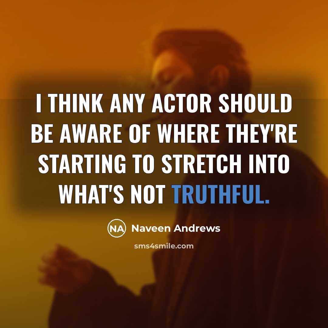 “I think any actor should be aware of where they're starting to stretch into what's not truthful.” quote by Naveen Andrews