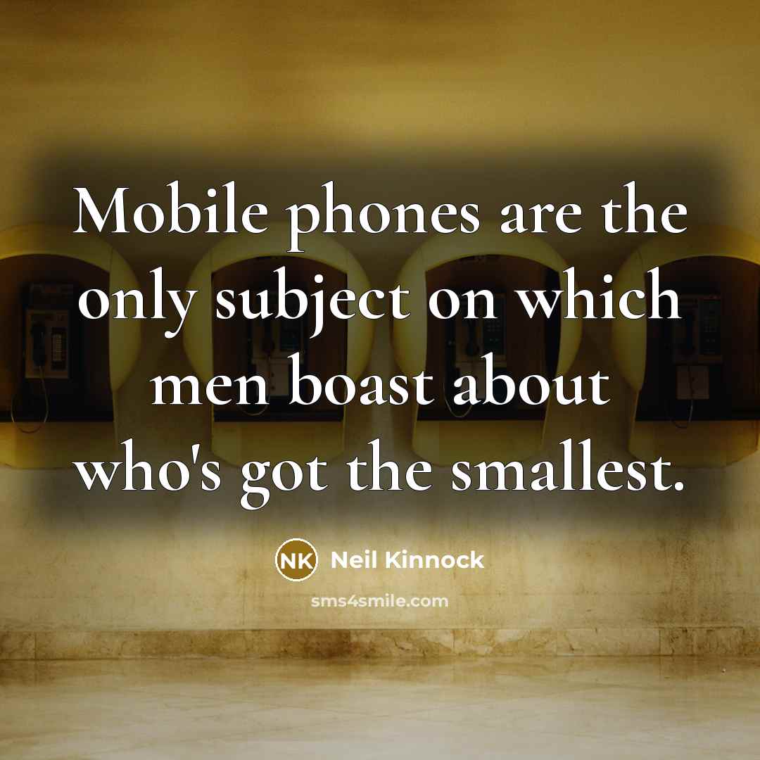 “Mobile phones are the only subject on which men boast…” quote by Neil Kinnock