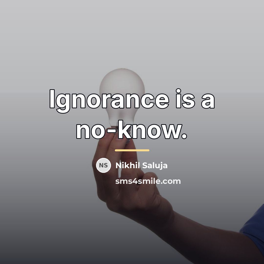 “Ignorance is a no-know.…” quote by Nikhil Saluja