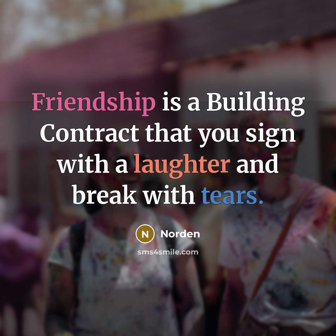 “Friendship is a Building Contract that you sign with a laughter and break with tears.” quote by Norden
