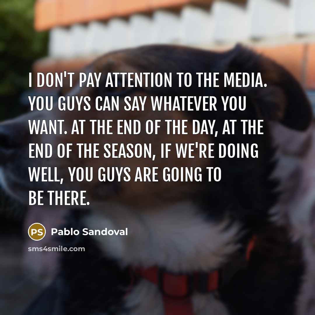 “I don't pay attention to the media. You guys can…” quote by Pablo Sandoval