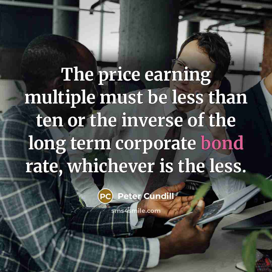 “The price earning multiple must be less than ten or…” quote by Peter Cundill