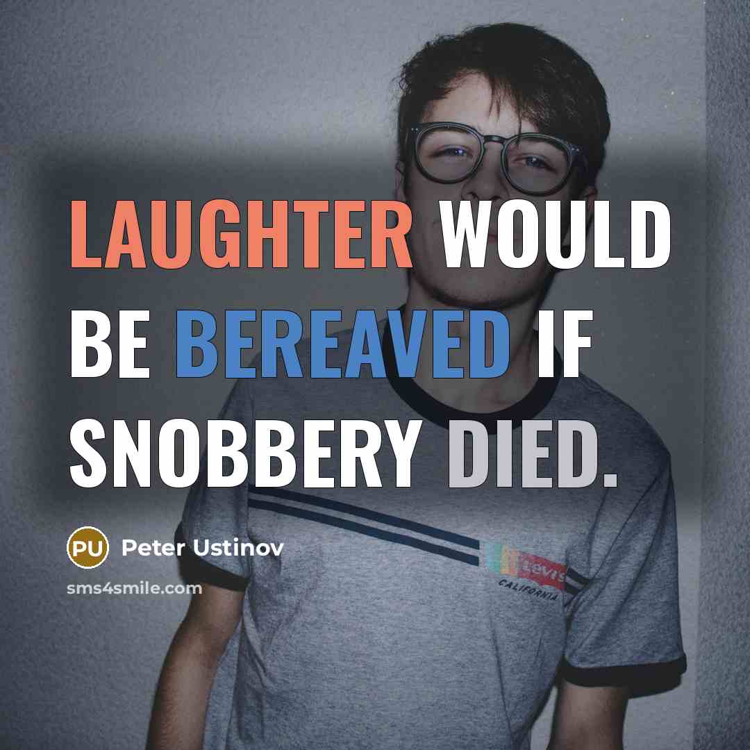 “Laughter would be bereaved if snobbery died.” quote by Peter Ustinov
