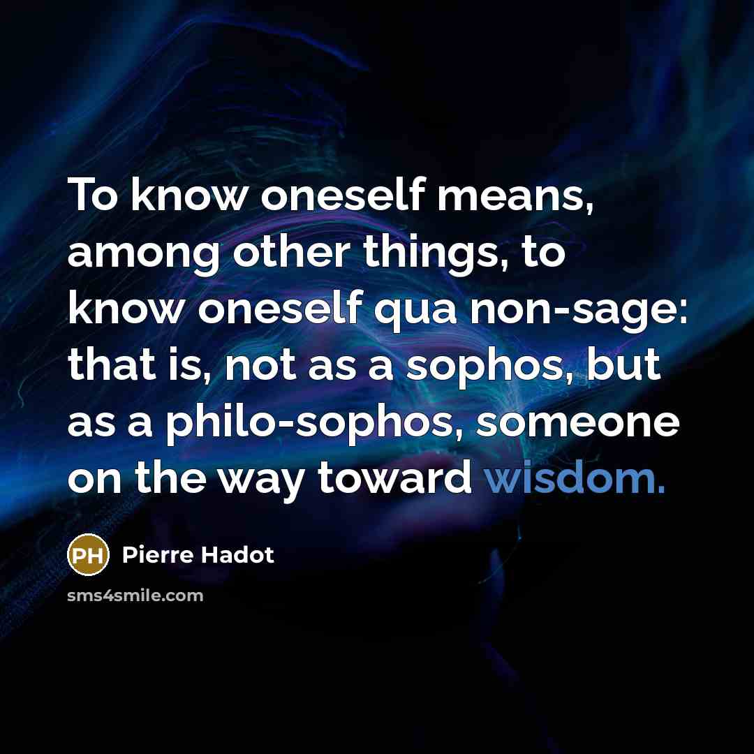 “To know oneself means, among other things, to know oneself…” quote by Pierre Hadot