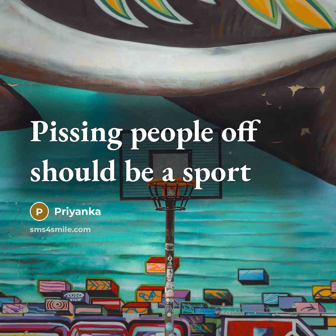 “Pissing people off should be a sport…” quote by Priyanka