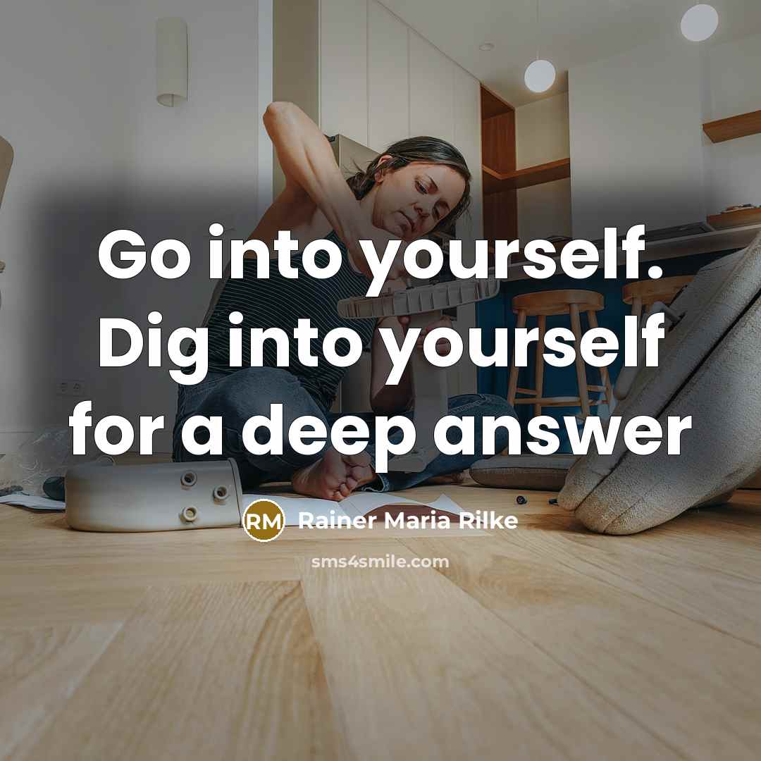 “Go into yourself. Dig into yourself for a deep answer” quote by Rainer Maria Rilke