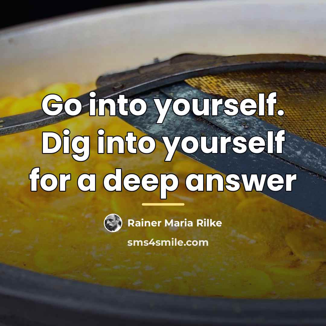“Go into yourself. Dig into yourself for a deep answer…” quote by Rainer Maria Rilke