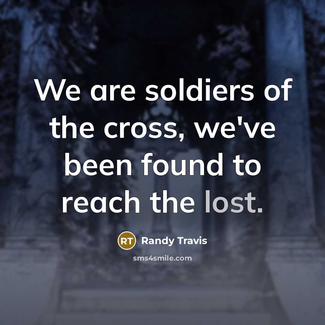 “We are soldiers of the cross, we've been found to reach the lost.” quote by Randy Travis