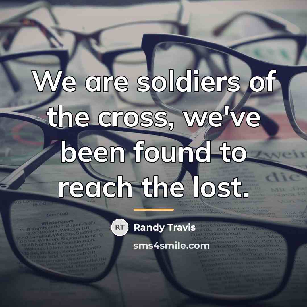 “We are soldiers of the cross, we've been found to…” quote by Randy Travis
