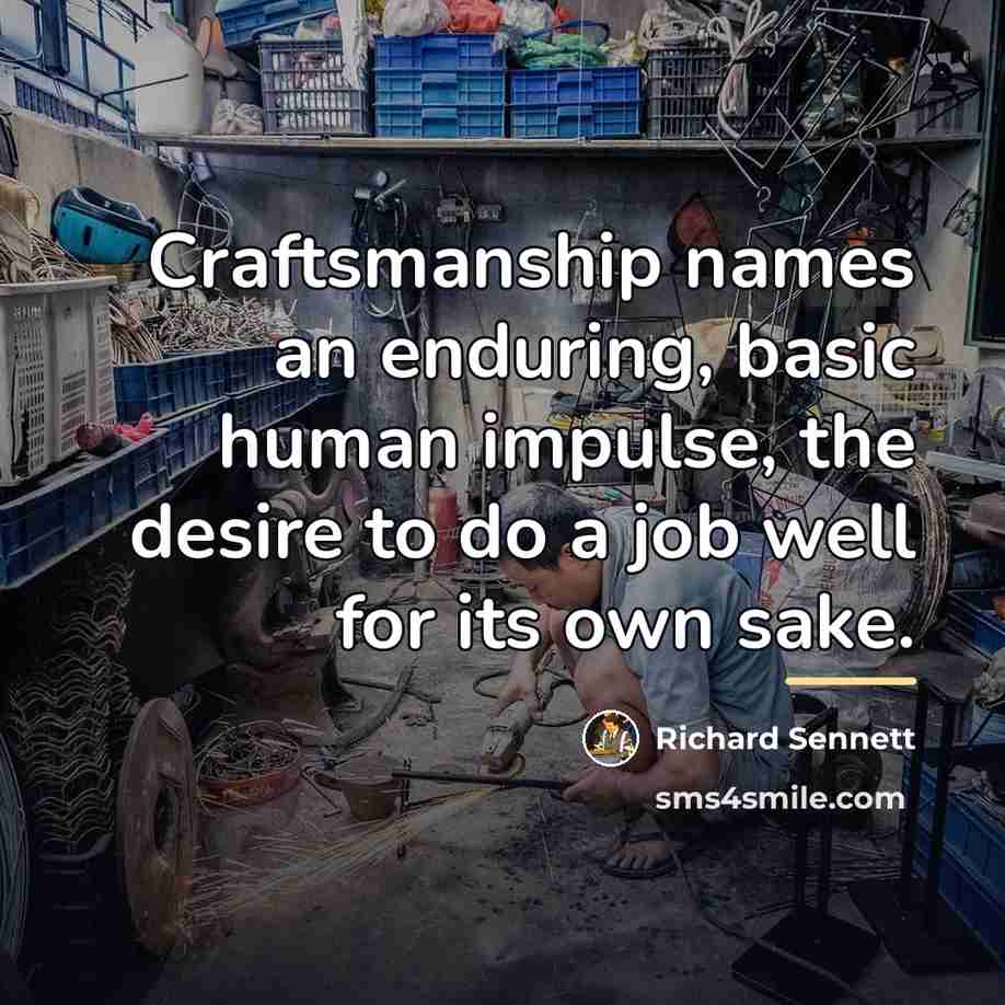 “Craftsmanship names an enduring, basic human impulse, the desire to…” quote by Richard Sennett