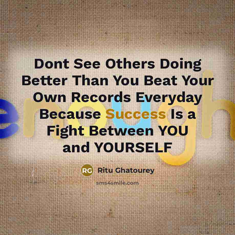 “Dont See Others Doing Better Than You Beat Your Own Records Everyday Because Success Is a Fight Between YOU and YOURSELF” quote by Ritu Ghatourey