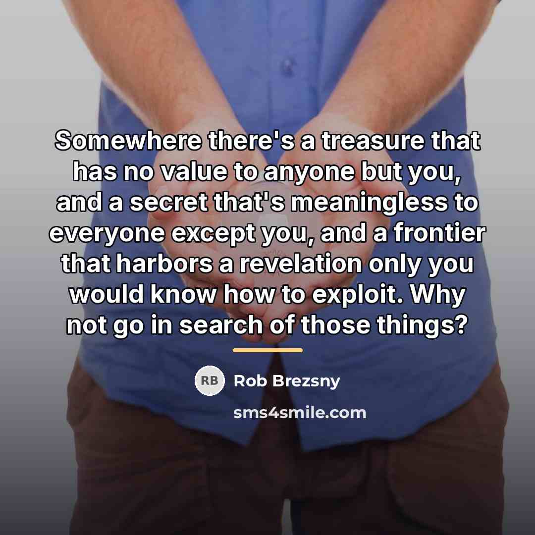 “Somewhere there's a treasure that has no value to anyone…” quote by Rob Brezsny