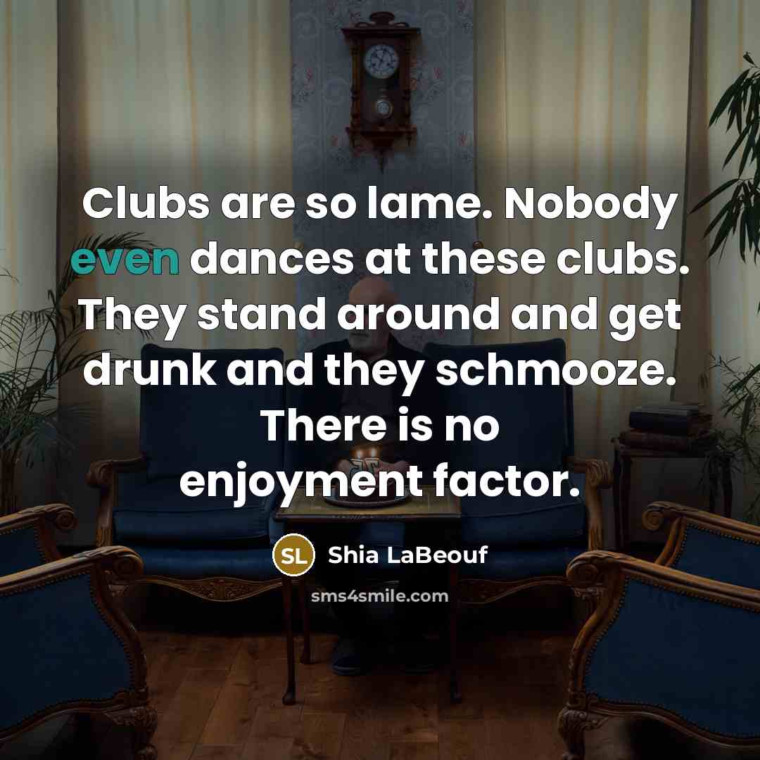 “Clubs are so lame. Nobody even dances at these clubs.…” quote by Shia LaBeouf