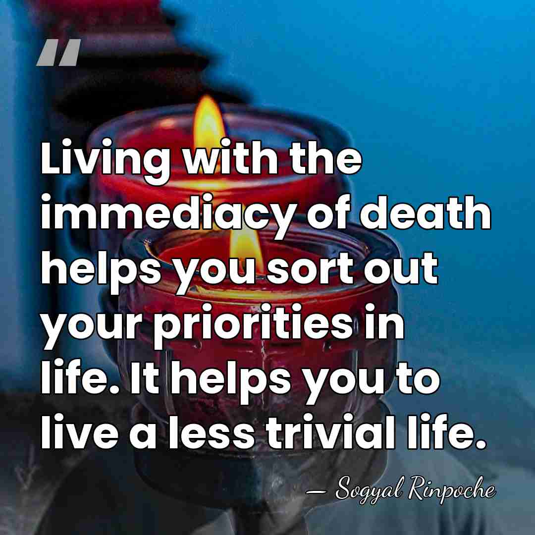 Living with the immediacy of death helps you sort out your priorities&hellip; - Sogyal Rinpoche