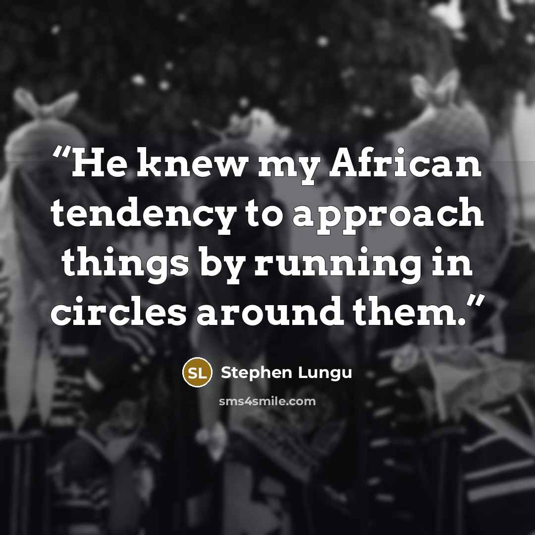 “He knew my African tendency to approach things by running in circles around them.” quote by Stephen Lungu