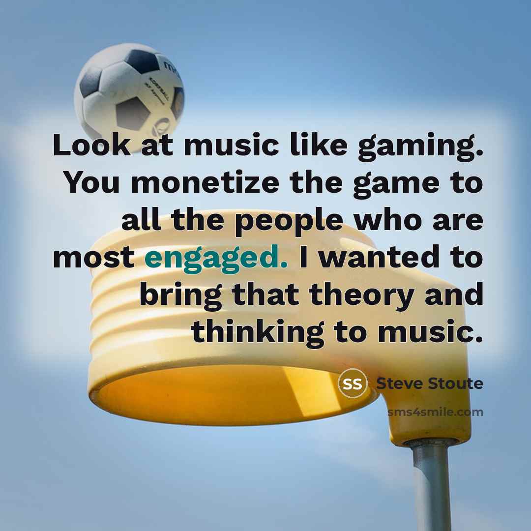 “Look at music like gaming. You monetize the game to…” quote by Steve Stoute