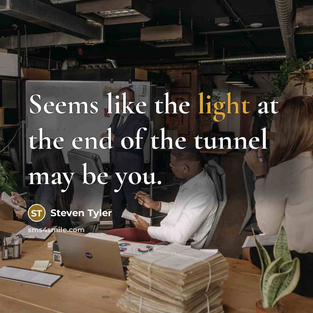 “Seems like the light at the end of the tunnel…” quote by Steven Tyler