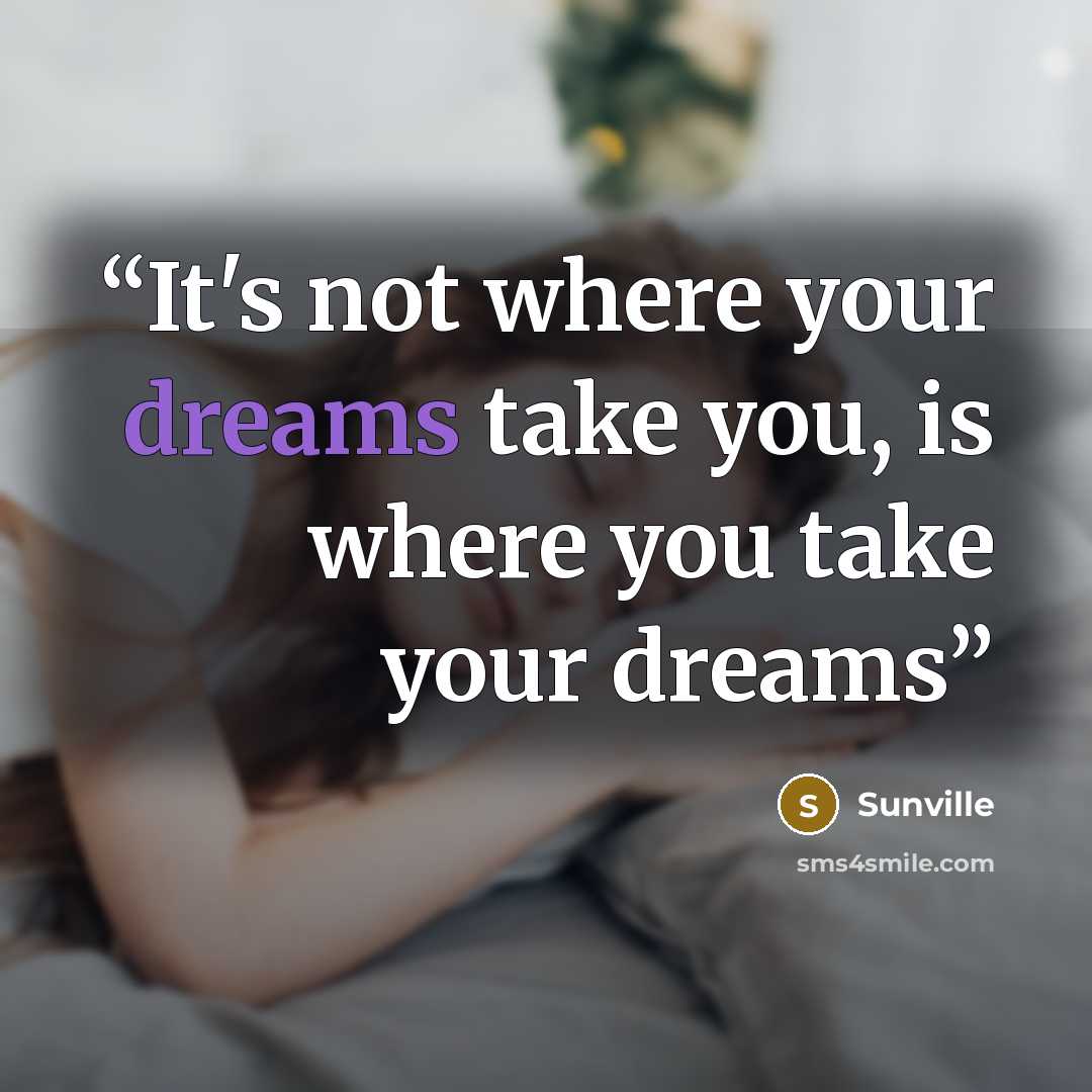 “It's not where your dreams take you, is where you take your dreams” quote by Sunville