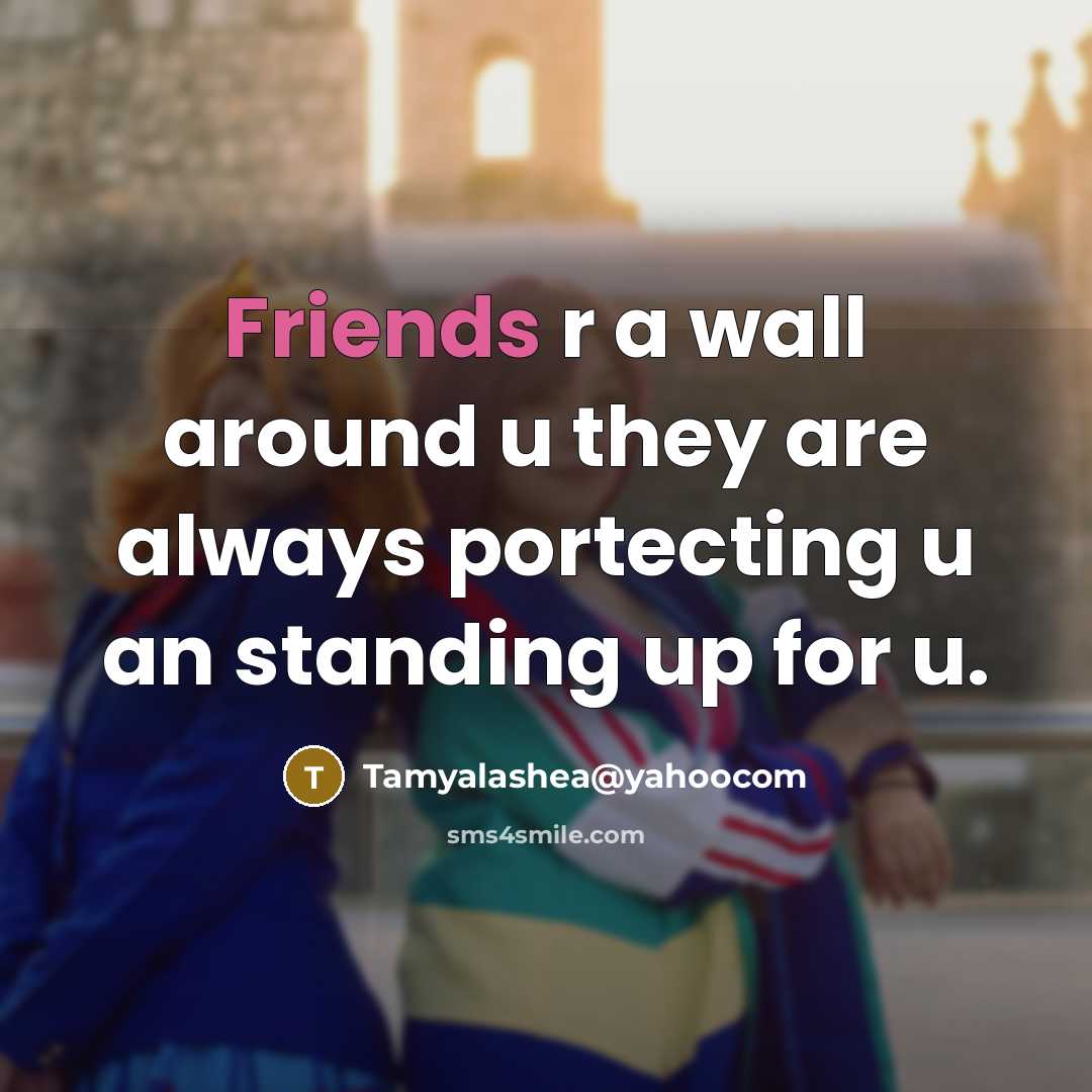 “Friends r a wall around u they are always portecting u an standing up for u.” quote by Tamyalashea@yahoocom